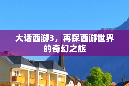 大话西游3,再探西游世界的奇幻之旅 大话西游3,再探西游世界的奇幻之旅