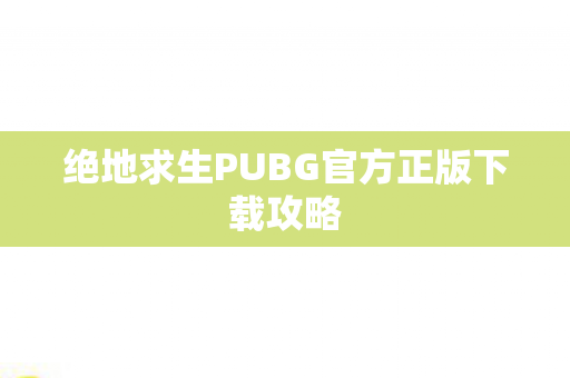 绝地求生PUBG官方正版下载攻略