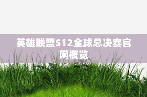 英雄联盟S12全球总决赛官网概览 英雄联盟S12全球总决赛官网概览