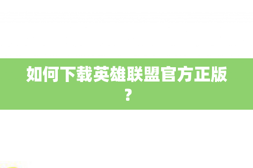 如何下载英雄联盟官方正版? 如何下载英雄联盟官方正版?