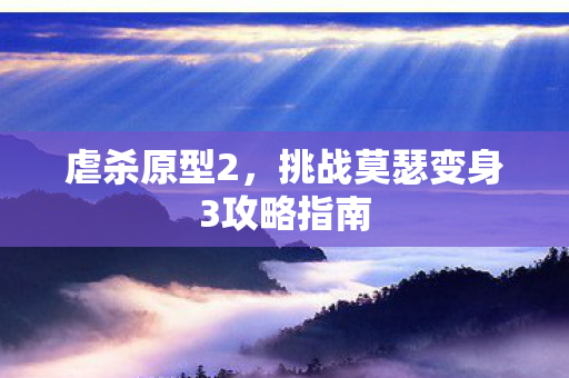 虐杀原型2,挑战莫瑟变身3攻略指南 虐杀原型2,挑战莫瑟变身3攻略指南