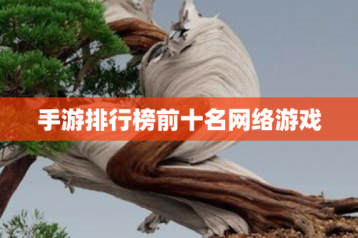 手游排行榜前十名网络游戏 手游排行榜前十名网络游戏