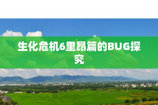 生化危机6里昂篇的BUG探究 生化危机6里昂篇的BUG探究