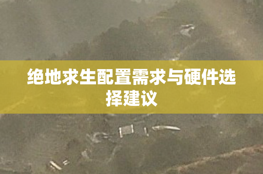绝地求生配置需求与硬件选择建议