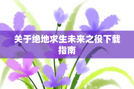 关于绝地求生未来之役下载指南