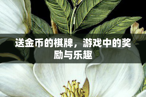 送金币的棋牌,游戏中的奖励与乐趣 送金币的棋牌,游戏中的奖励与乐趣