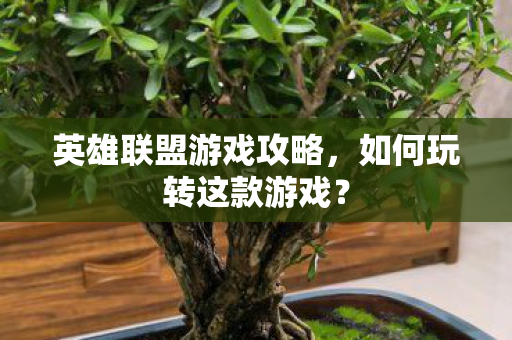 英雄联盟游戏攻略,如何玩转这款游戏? 英雄联盟游戏攻略,如何玩转这款游戏?