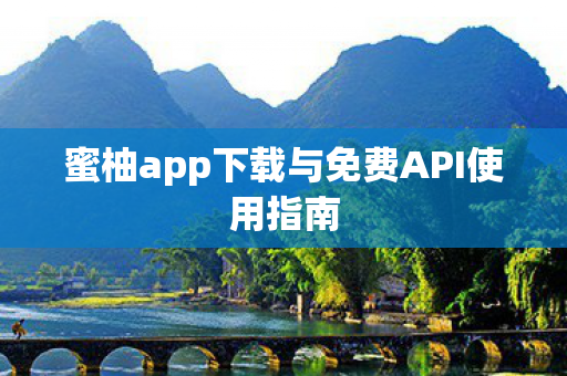 蜜柚app下载与免费API使用指南 蜜柚app下载与免费API使用指南