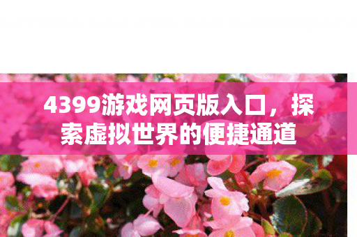 4399游戏网页版入口,探索虚拟世界的便捷通道 4399游戏网页版入口,探索虚拟世界的便捷通道