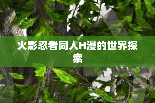 火影忍者同人H漫的世界探索