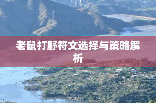 老鼠打野符文选择与策略解析 老鼠打野符文选择与策略解析