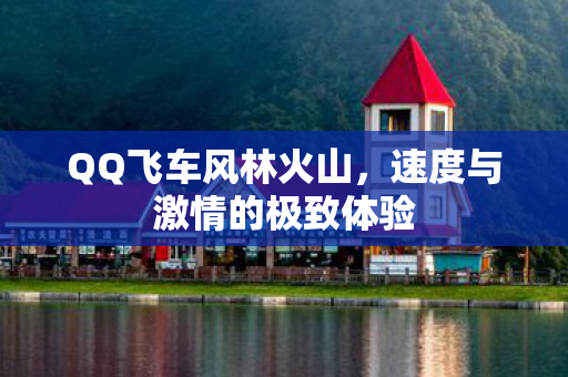 QQ飞车风林火山，速度与激情的极致体验