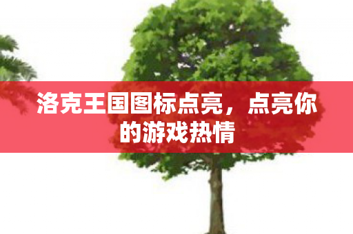 洛克王国图标点亮,点亮你的游戏热情 洛克王国图标点亮,点亮你的游戏热情