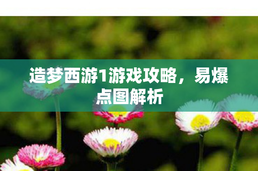 造梦西游1游戏攻略，易爆点图解析
