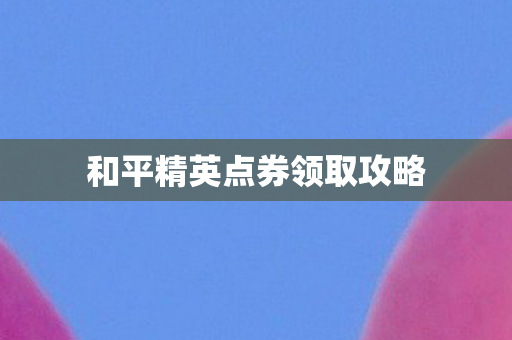 和平精英点券领取攻略