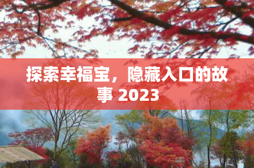 探索幸福宝，隐藏入口的故事 2023