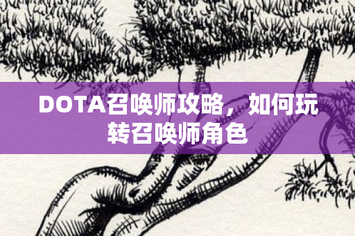 DOTA召唤师攻略，如何玩转召唤师角色