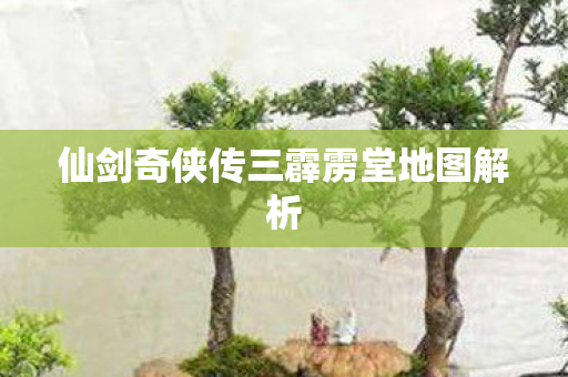 仙剑奇侠传三霹雳堂地图解析 仙剑奇侠传三霹雳堂地图解析