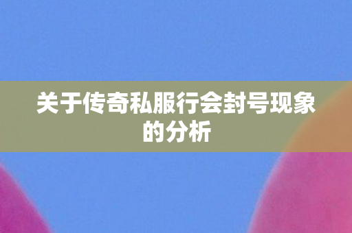 关于传奇私服行会封号现象的分析
