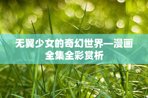 无翼少女的奇幻世界—漫画全集全彩赏析 无翼少女的奇幻世界—漫画全集全彩赏析
