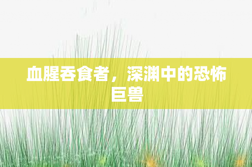 血腥吞食者,深渊中的恐怖巨兽 血腥吞食者,深渊中的恐怖巨兽