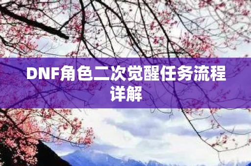 DNF角色二次觉醒任务流程详解 DNF角色二次觉醒任务流程详解
