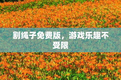 割绳子免费版，游戏乐趣不受限