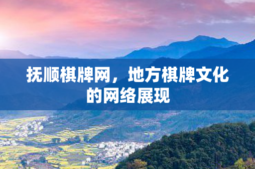 抚顺棋牌网，地方棋牌文化的网络展现
