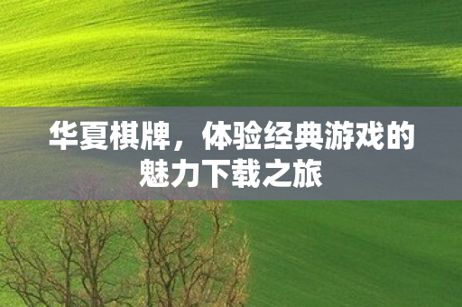 华夏棋牌,体验经典游戏的魅力下载之旅 华夏棋牌,体验经典游戏的魅力下载之旅