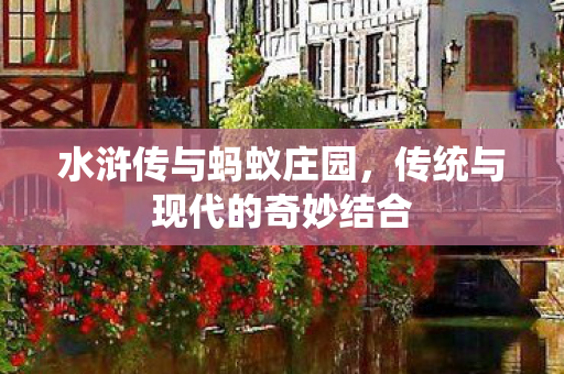 水浒传与蚂蚁庄园，传统与现代的奇妙结合
