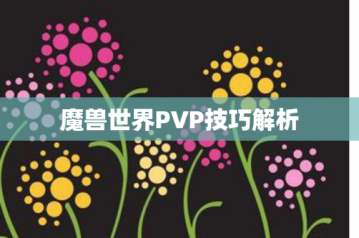 魔兽世界PVP技巧解析 魔兽世界PVP技巧解析