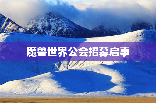 魔兽世界公会招募启事 魔兽世界公会招募启事