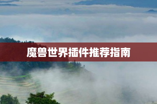 魔兽世界插件推荐指南 魔兽世界插件推荐指南
