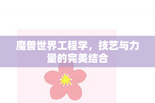 魔兽世界工程学,技艺与力量的完美结合 魔兽世界工程学,技艺与力量的完美结合