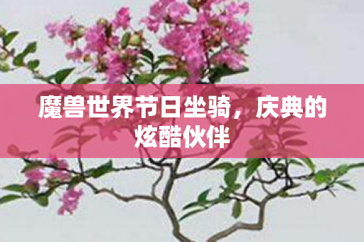 魔兽世界节日坐骑,庆典的炫酷伙伴 魔兽世界节日坐骑,庆典的炫酷伙伴