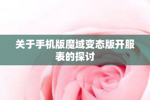 关于手机版魔域变态版开服表的探讨 关于手机版魔域变态版开服表的探讨