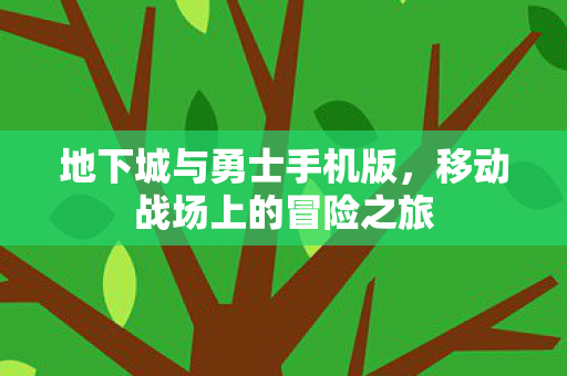 地下城与勇士手机版,移动战场上的冒险之旅 地下城与勇士手机版,移动战场上的冒险之旅