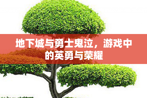 地下城与勇士鬼泣，游戏中的英勇与荣耀