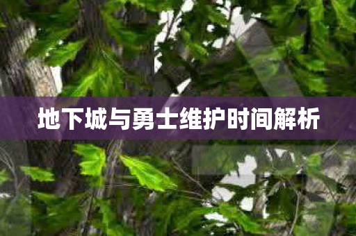地下城与勇士维护时间解析