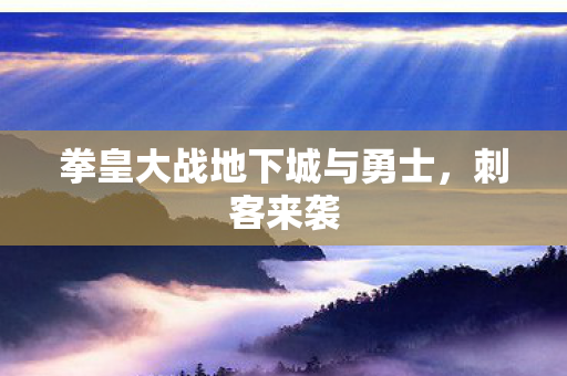 拳皇大战地下城与勇士,刺客来袭 拳皇大战地下城与勇士,刺客来袭