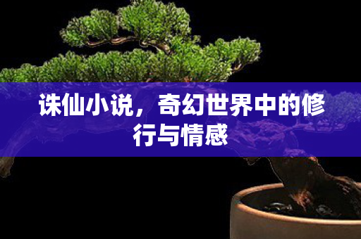 诛仙小说，奇幻世界中的修行与情感
