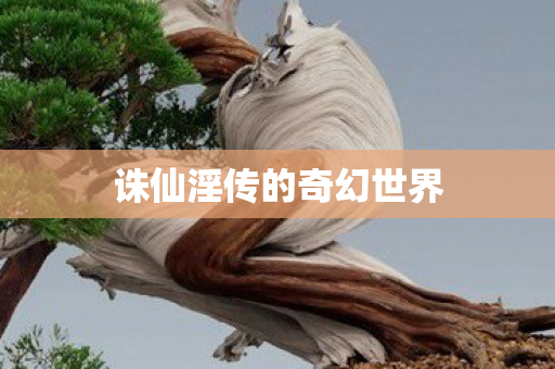 诛仙淫传的奇幻世界 诛仙淫传的奇幻世界