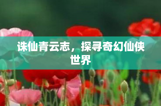 诛仙青云志,探寻奇幻仙侠世界 诛仙青云志,探寻奇幻仙侠世界