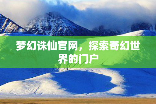 梦幻诛仙官网,探索奇幻世界的门户 梦幻诛仙官网,探索奇幻世界的门户