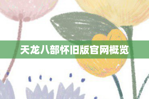 天龙八部怀旧版官网概览 天龙八部怀旧版官网概览