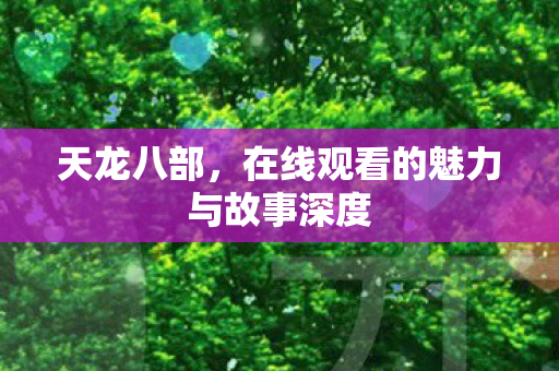 天龙八部,在线观看的魅力与故事深度 天龙八部,在线观看的魅力与故事深度