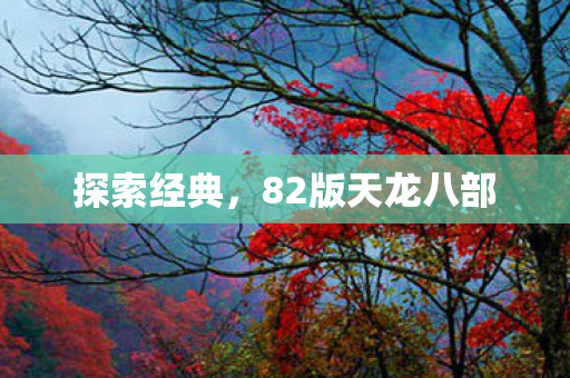 探索经典,82版天龙八部 探索经典,82版天龙八部