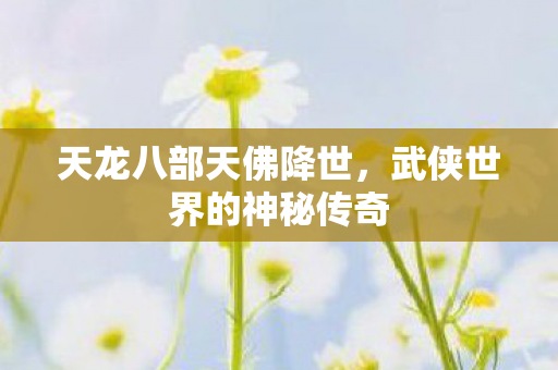 天龙八部天佛降世,武侠世界的神秘传奇 天龙八部天佛降世,武侠世界的神秘传奇