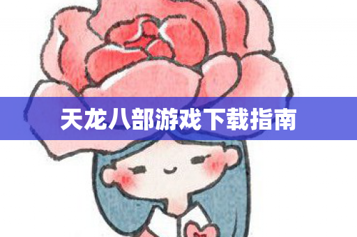 天龙八部游戏下载指南 天龙八部游戏下载指南