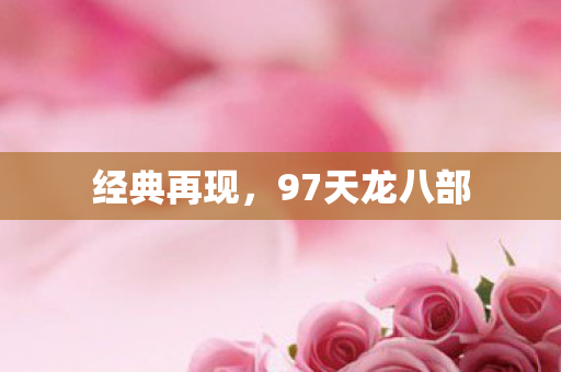 经典再现，97天龙八部